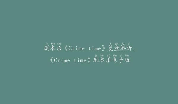 剧本杀《Crime time》复盘解析,《Crime time》剧本杀电子版