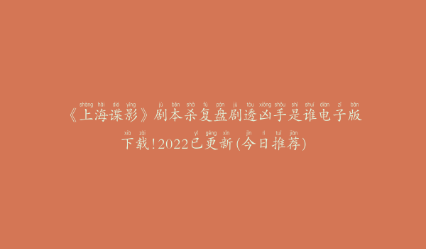 《上海谍影》剧本杀复盘剧透凶手是谁电子版下载!2022已更新(今日推荐)