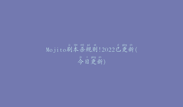 Mojito剧本杀规则!2022已更新(今日更新)