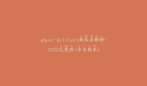 ghost killler1剧本杀解析!2022已更新(今日剧本)