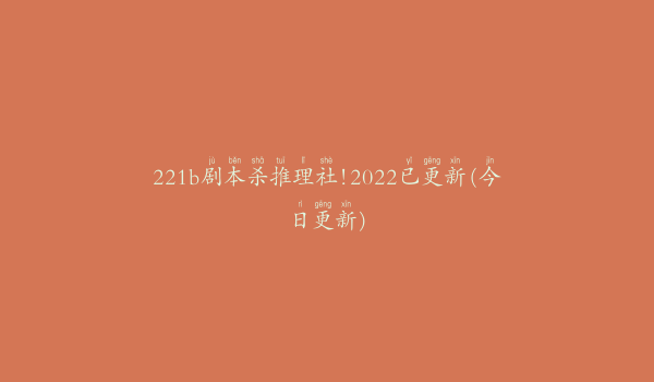 221b剧本杀推理社!2022已更新(今日更新)