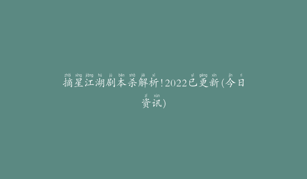 摘星江湖剧本杀解析!2022已更新(今日资讯)