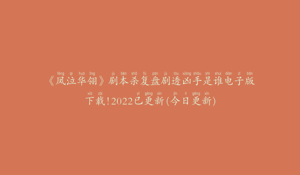 《凤泣华翎》剧本杀复盘剧透凶手是谁电子版下载!2022已更新(今日更新)