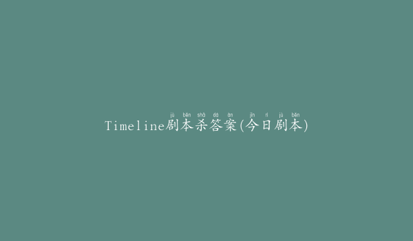 Timeline剧本杀答案(今日剧本)