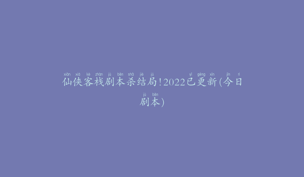 仙侠客栈剧本杀结局!2022已更新(今日剧本)