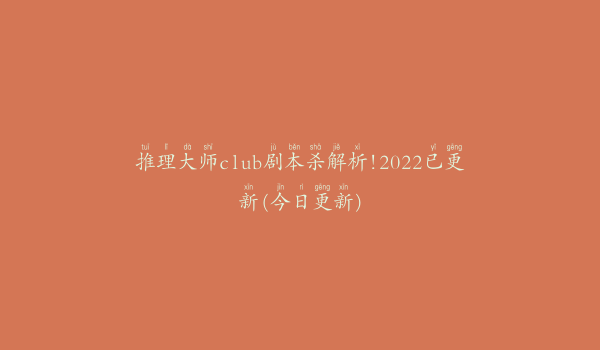 推理大师club剧本杀解析!2022已更新(今日更新)
