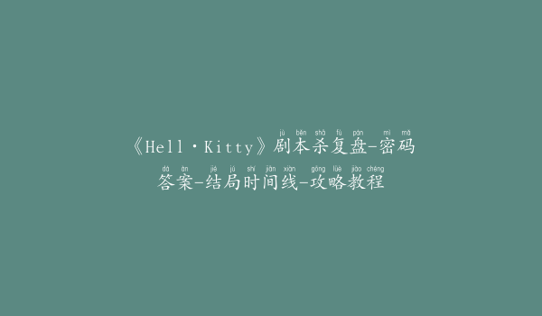 《Hell·Kitty》剧本杀复盘-密码答案-结局时间线-攻略教程