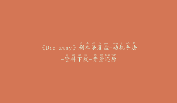 《Die away》剧本杀复盘-动机手法-资料下载-背景还原