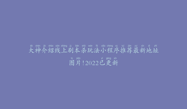 大神介绍线上剧本杀玩法小程序推荐最新地址图片!2022已更新