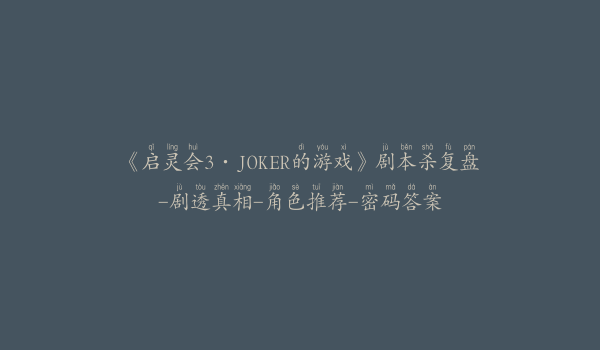 《启灵会3·JOKER的游戏》剧本杀复盘-剧透真相-角色推荐-密码答案