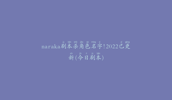 naraka剧本杀角色名字!2022已更新(今日剧本)
