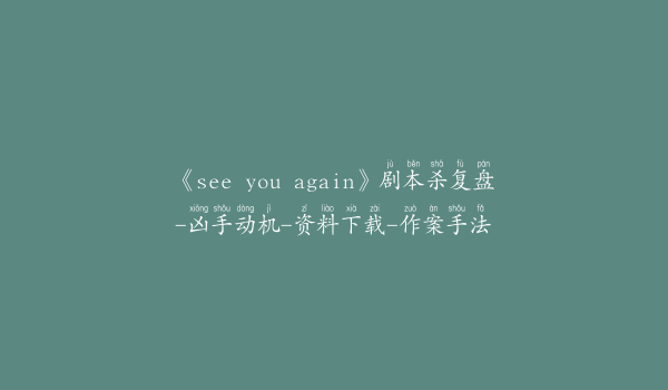 《see you again》剧本杀复盘-凶手动机-资料下载-作案手法
