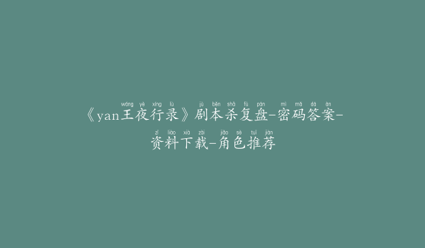 《yan王夜行录》剧本杀复盘-密码答案-资料下载-角色推荐