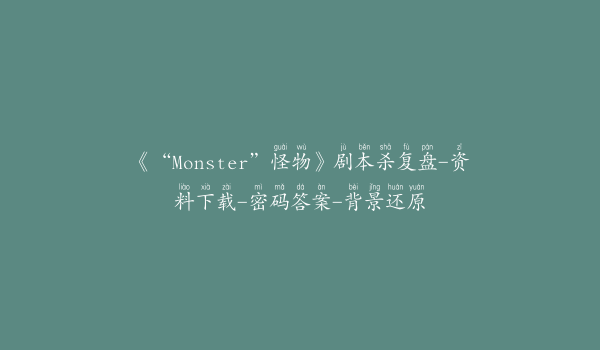 《“Monster”怪物》剧本杀复盘-资料下载-密码答案-背景还原