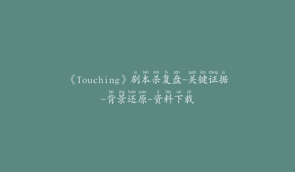 《Touching》剧本杀复盘-关键证据-背景还原-资料下载