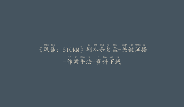 《风暴：STORM》剧本杀复盘-关键证据-作案手法-资料下载