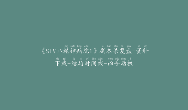 《SEVEN精神病院1》剧本杀复盘-资料下载-结局时间线-凶手动机