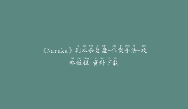 《Naraka》剧本杀复盘-作案手法-攻略教程-资料下载