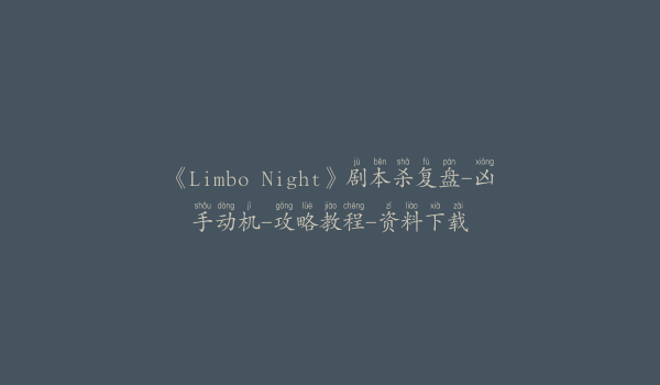 《Limbo Night》剧本杀复盘-凶手动机-攻略教程-资料下载