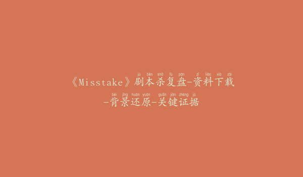 《Misstake》剧本杀复盘-资料下载-背景还原-关键证据