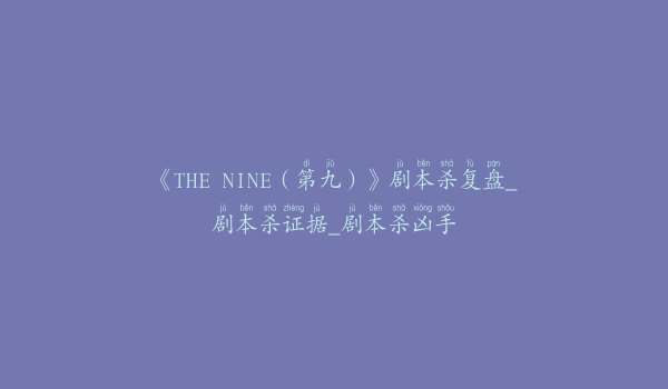 《THE NINE（第九）》剧本杀复盘_剧本杀证据_剧本杀凶手