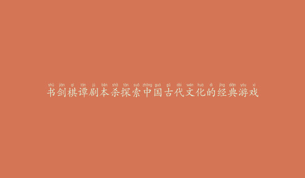 书剑棋谭剧本杀探索中国古代文化的经典游戏