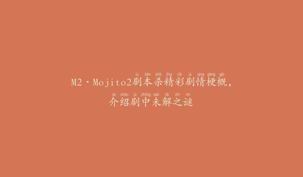 M2·Mojito2剧本杀精彩剧情梗概，介绍剧中未解之谜