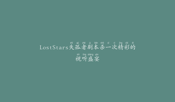 LostStars失孤者剧本杀一次精彩的视听盛宴