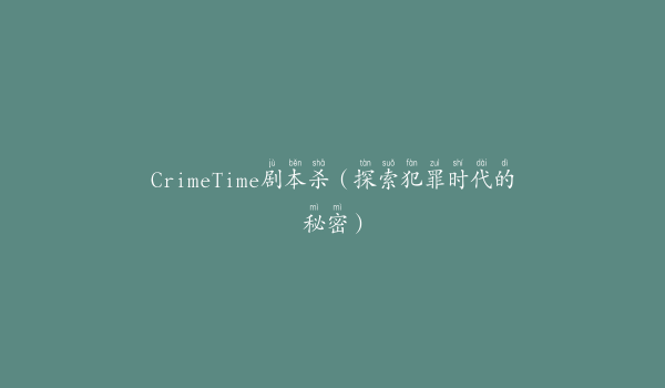 CrimeTime剧本杀（探索犯罪时代的秘密）