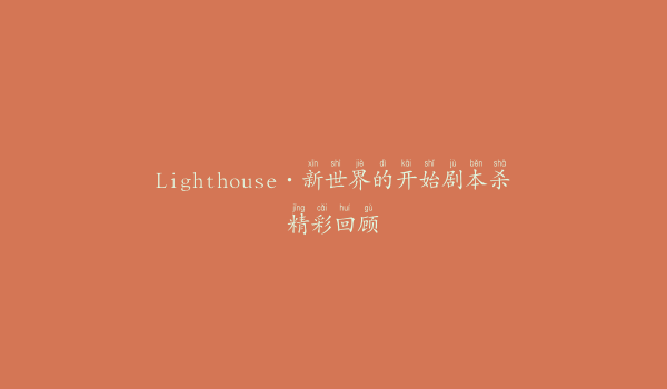 Lighthouse·新世界的开始剧本杀精彩回顾