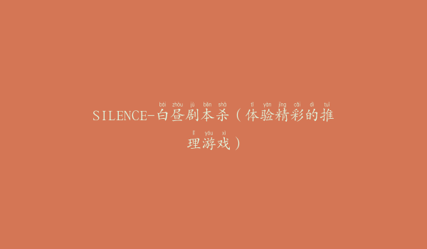 SILENCE-白昼剧本杀（体验精彩的推理游戏）