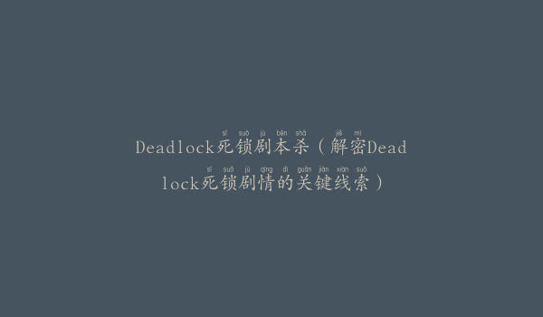 Deadlock死锁剧本杀（解密Deadlock死锁剧情的关键线索）
