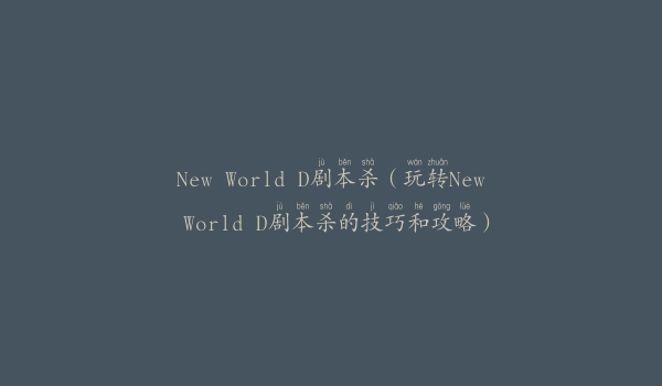 New World D剧本杀（玩转New World D剧本杀的技巧和攻略）