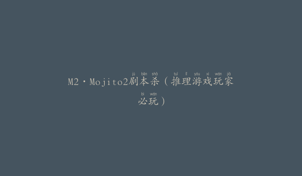 M2·Mojito2剧本杀（推理游戏玩家必玩）