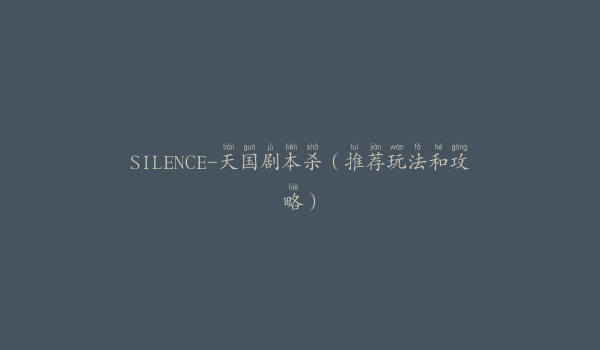 SILENCE-天国剧本杀（推荐玩法和攻略）