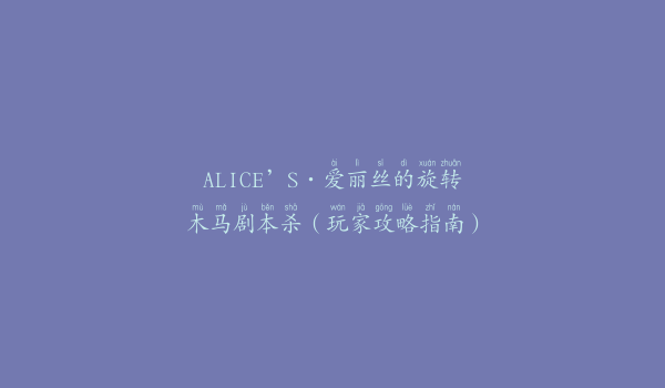 ALICE’S·爱丽丝的旋转木马剧本杀（玩家攻略指南）