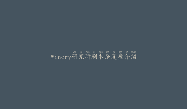 Winery研究所剧本杀复盘介绍