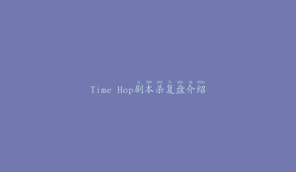 Time Hop剧本杀复盘介绍