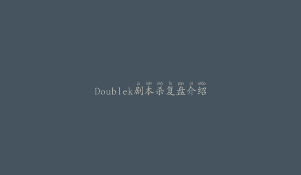 Doublek剧本杀复盘介绍