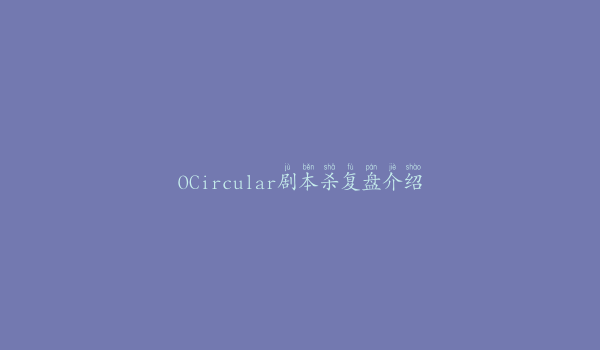OCircular剧本杀复盘介绍