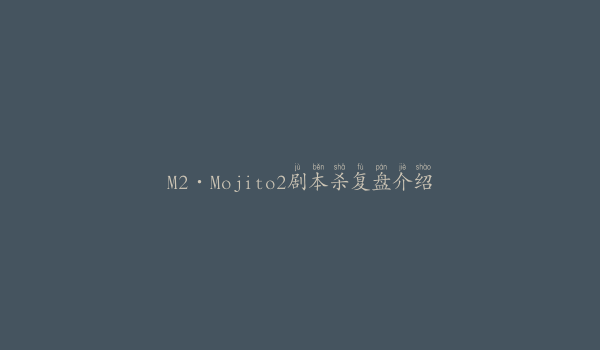M2·Mojito2剧本杀复盘介绍