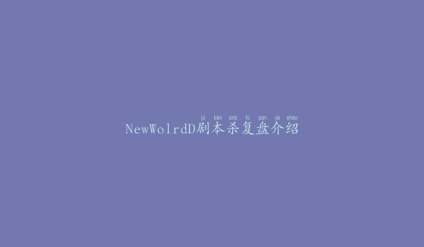 NewWolrdD剧本杀复盘介绍
